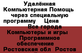 Удалённая Компьютерная Помощь, через специальную программу. › Цена ­ 500-1500 - Все города Компьютеры и игры » Программное обеспечение   . Ростовская обл.,Ростов-на-Дону г.